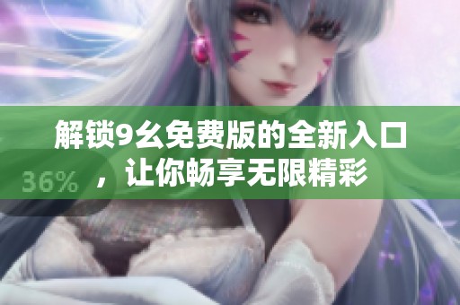 解锁9幺免费版的全新入口，让你畅享无限精彩
