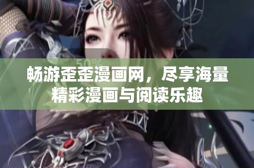 畅游歪歪漫画网，尽享海量精彩漫画与阅读乐趣