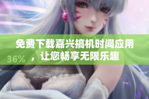 免费下载嘉兴搞机时间应用，让您畅享无限乐趣