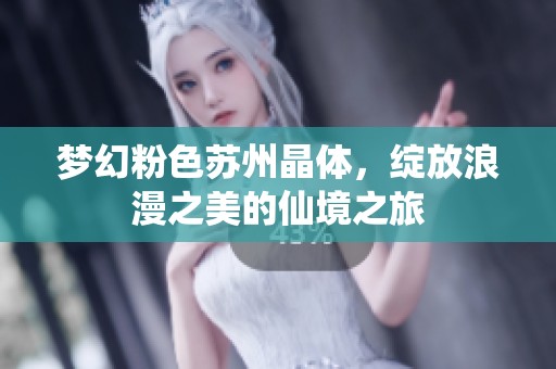 梦幻粉色苏州晶体，绽放浪漫之美的仙境之旅