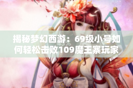 揭秘梦幻西游：69级小号如何轻松击败109魔王寨玩家