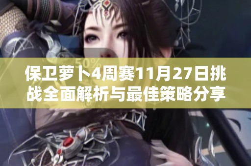 保卫萝卜4周赛11月27日挑战全面解析与最佳策略分享在美屋游戏网