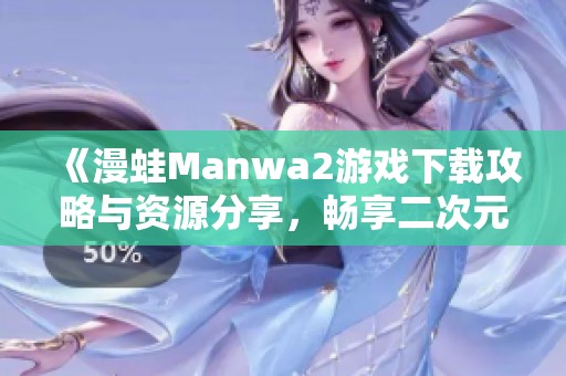 《漫蛙Manwa2游戏下载攻略与资源分享，畅享二次元乐趣》