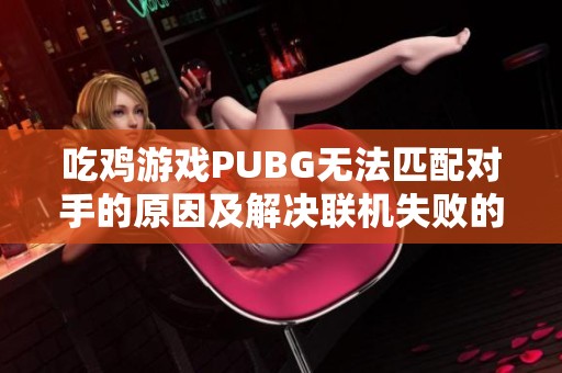 吃鸡游戏PUBG无法匹配对手的原因及解决联机失败的有效方案
