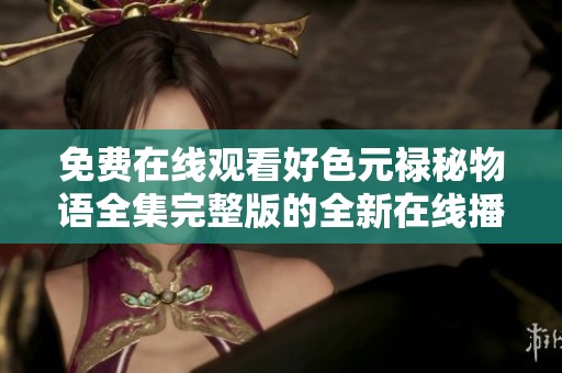 免费在线观看好色元禄秘物语全集完整版的全新在线播放地址分享
