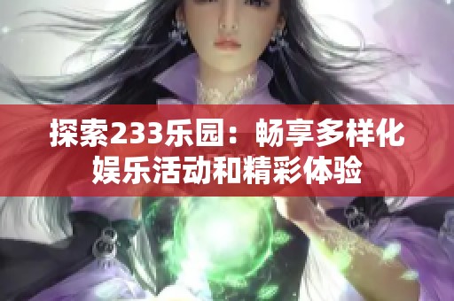探索233乐园：畅享多样化娱乐活动和精彩体验