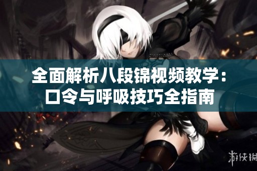 全面解析八段锦视频教学：口令与呼吸技巧全指南