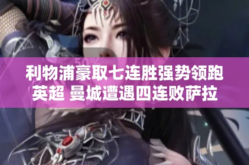 利物浦豪取七连胜强势领跑英超 曼城遭遇四连败萨拉赫再创佳绩