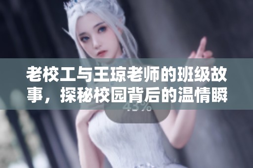 老校工与王琼老师的班级故事，探秘校园背后的温情瞬间