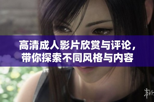 高清成人影片欣赏与评论，带你探索不同风格与内容