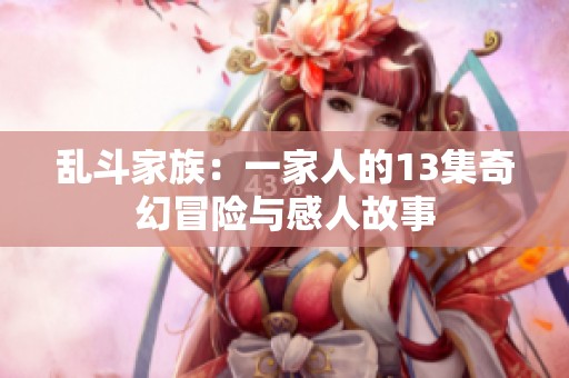 乱斗家族：一家人的13集奇幻冒险与感人故事