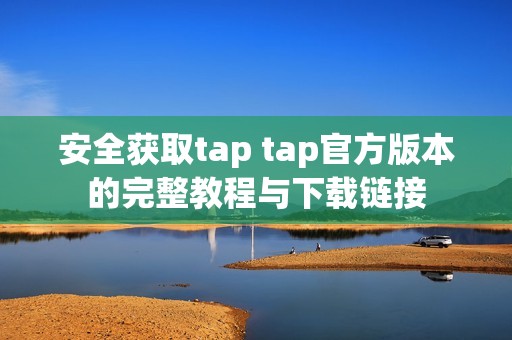 安全获取tap tap官方版本的完整教程与下载链接