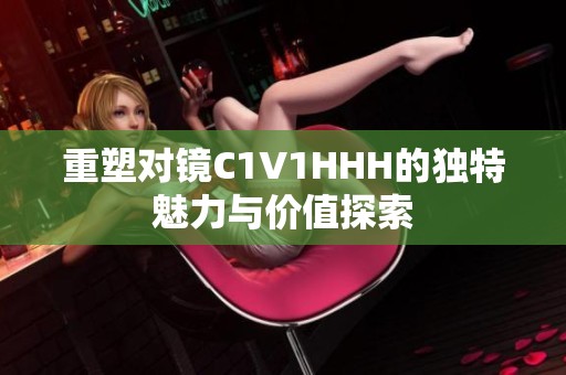 重塑对镜C1V1HHH的独特魅力与价值探索