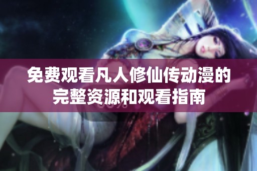 免费观看凡人修仙传动漫的完整资源和观看指南