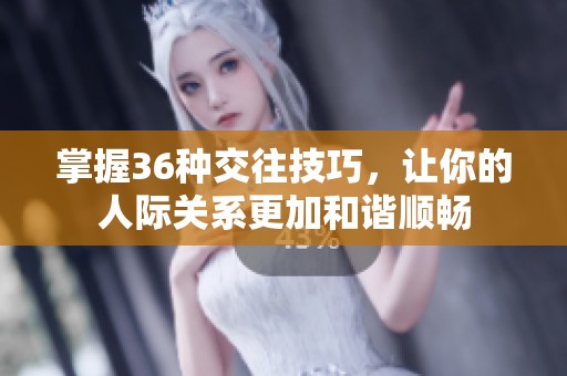 掌握36种交往技巧，让你的人际关系更加和谐顺畅