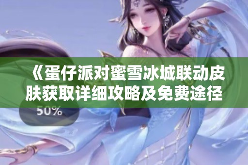《蛋仔派对蜜雪冰城联动皮肤获取详细攻略及免费途径完整解析》