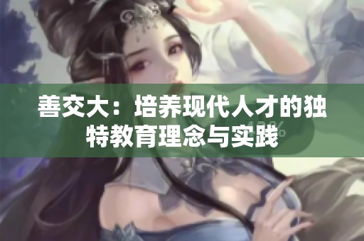 善交大：培养现代人才的独特教育理念与实践