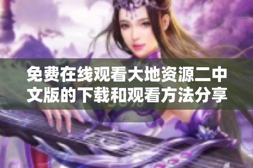 免费在线观看大地资源二中文版的下载和观看方法分享