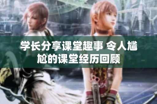 学长分享课堂趣事 令人尴尬的课堂经历回顾