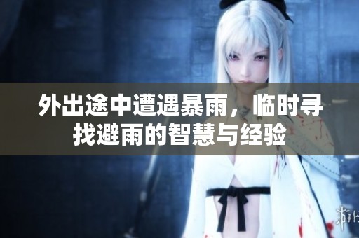 外出途中遭遇暴雨，临时寻找避雨的智慧与经验