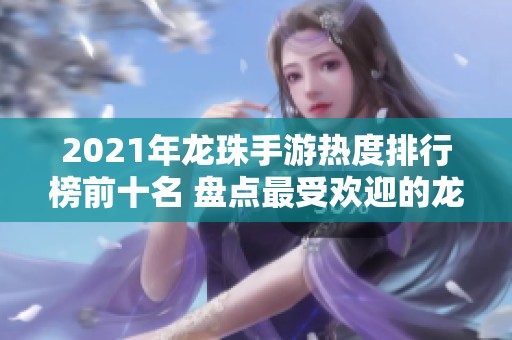 2021年龙珠手游热度排行榜前十名 盘点最受欢迎的龙珠手游推荐