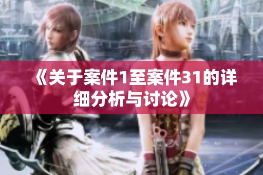 《关于案件1至案件31的详细分析与讨论》