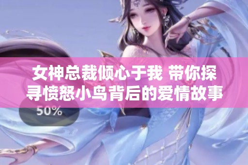 女神总裁倾心于我 带你探寻愤怒小鸟背后的爱情故事与职场趣事
