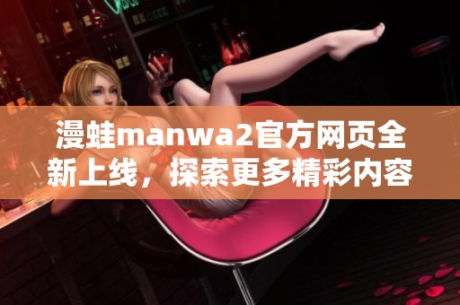 漫蛙manwa2官方网页全新上线，探索更多精彩内容与活动！