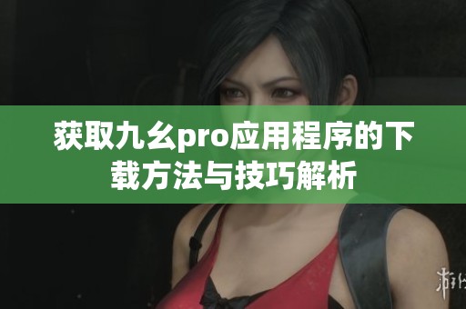 获取九幺pro应用程序的下载方法与技巧解析