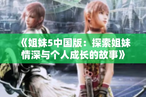 《姐妹5中国版：探索姐妹情深与个人成长的故事》