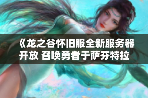 《龙之谷怀旧服全新服务器开放 召唤勇者于萨芬特拉共同冒险》
