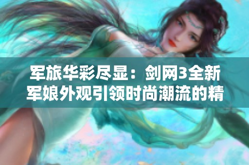军旅华彩尽显：剑网3全新军娘外观引领时尚潮流的精彩展示