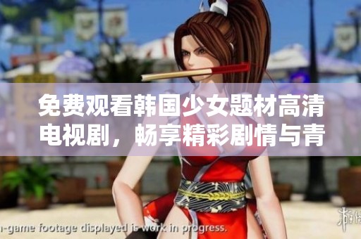 免费观看韩国少女题材高清电视剧，畅享精彩剧情与青春魅力