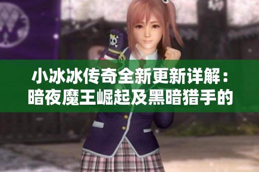 小冰冰传奇全新更新详解：暗夜魔王崛起及黑暗猎手的玩法策略解析