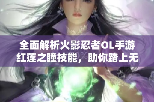 全面解析火影忍者OL手游红莲之瞳技能，助你踏上无敌忍者之路的秘籍分享