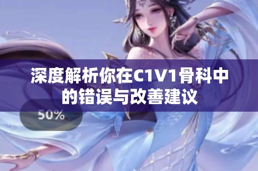 深度解析你在C1V1骨科中的错误与改善建议