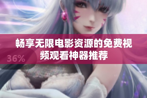 畅享无限电影资源的免费视频观看神器推荐