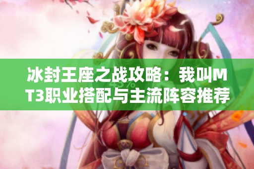冰封王座之战攻略：我叫MT3职业搭配与主流阵容推荐全解析