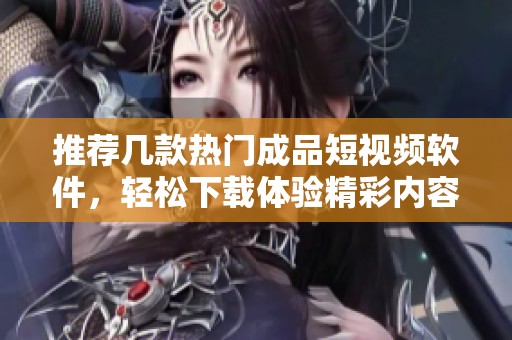 推荐几款热门成品短视频软件，轻松下载体验精彩内容