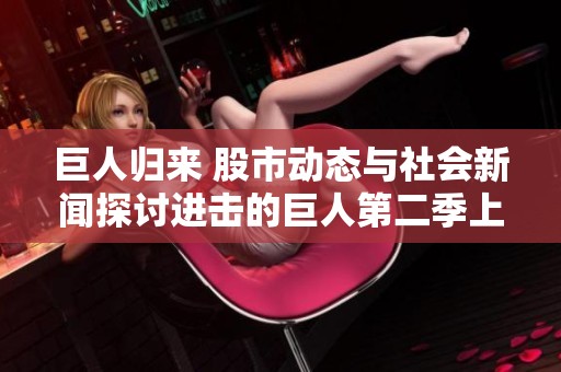 巨人归来 股市动态与社会新闻探讨进击的巨人第二季上线带来的影响