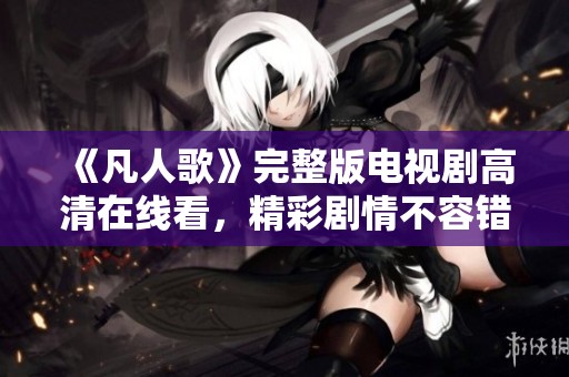 《凡人歌》完整版电视剧高清在线看，精彩剧情不容错过