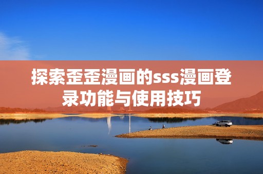 探索歪歪漫画的sss漫画登录功能与使用技巧