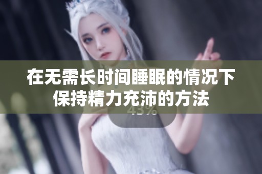 在无需长时间睡眠的情况下保持精力充沛的方法