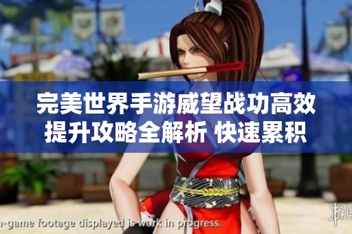 完美世界手游威望战功高效提升攻略全解析 快速累积威望的最佳方法与技巧