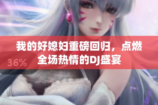 我的好媳妇重磅回归，点燃全场热情的DJ盛宴