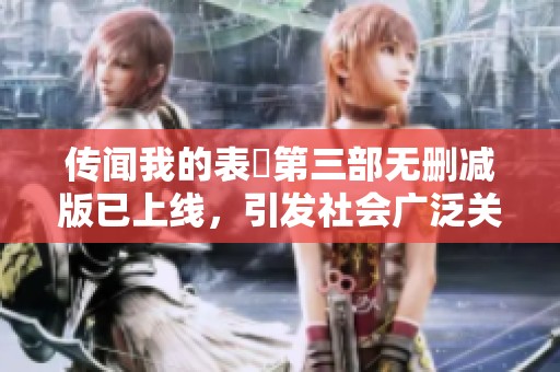 传闻我的表妺第三部无删减版已上线，引发社会广泛关注与讨论