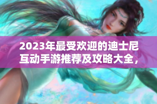 2023年最受欢迎的迪士尼互动手游推荐及攻略大全，让你轻松玩转经典角色世界
