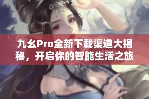 九幺Pro全新下载渠道大揭秘，开启你的智能生活之旅