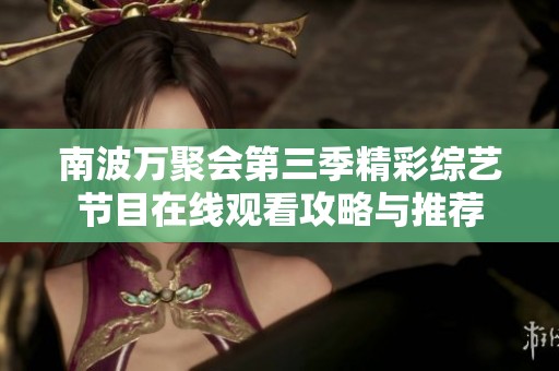 南波万聚会第三季精彩综艺节目在线观看攻略与推荐