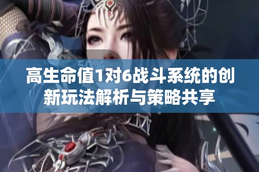 高生命值1对6战斗系统的创新玩法解析与策略共享